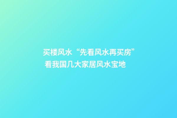 买楼风水“先看风水再买房” 看我国几大家居风水宝地